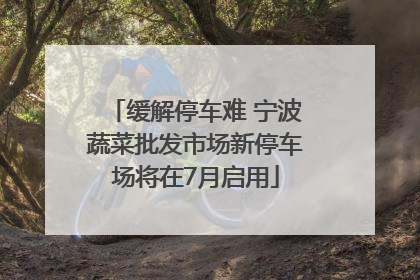 缓解停车难 宁波蔬菜批发市场新停车场将在7月启用