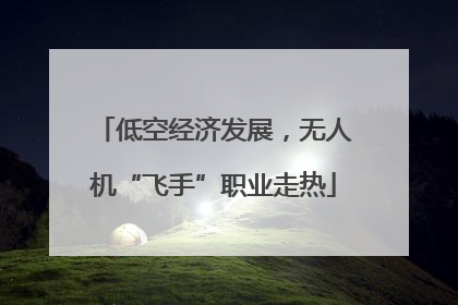 低空经济发展，无人机“飞手”职业走热