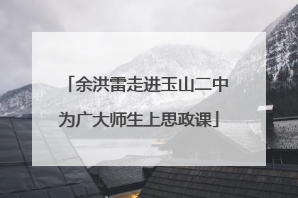 余洪雷走进玉山二中为广大师生上思政课