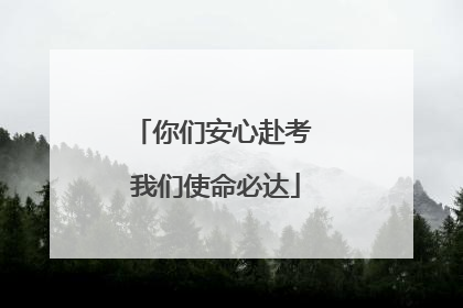 你们安心赴考 我们使命必达