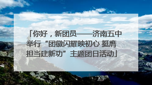 你好，新团员——济南五中举行“团徽闪耀映初心 挺膺担当建新功”主题团日活动