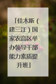佳木斯（建三江）国家农高区举办领导干部能力素质提升班