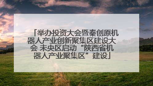 举办投资大会暨秦创原机器人产业创新聚集区建设大会 未央区启动“陕西省机器人产业聚集区”建设