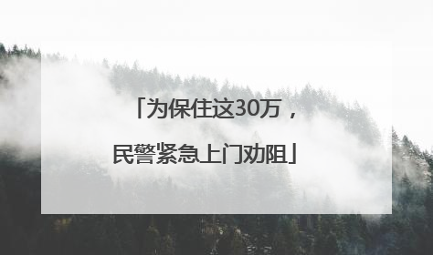 为保住这30万，民警紧急上门劝阻