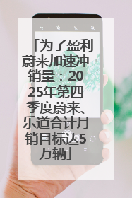 为了盈利蔚来加速冲销量：2025年第四季度蔚来、乐道合计月销目标达5万辆