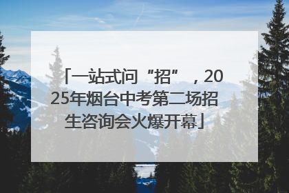 一站式问“招”，2025年烟台中考第二场招生咨询会火爆开幕