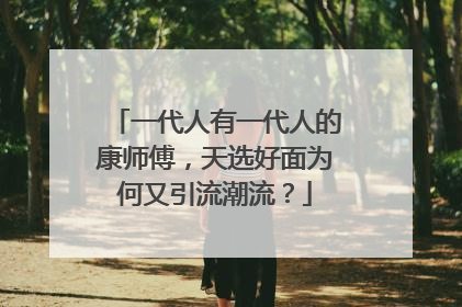 一代人有一代人的康师傅，天选好面为何又引流潮流？