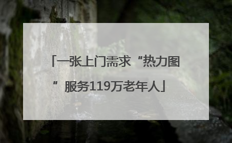一张上门需求“热力图”服务119万老年人