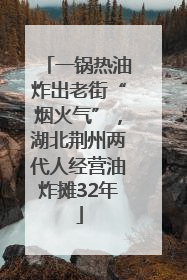 一锅热油炸出老街“烟火气”，湖北荆州两代人经营油炸摊32年