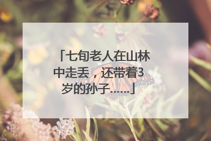 七旬老人在山林中走丢，还带着3岁的孙子……