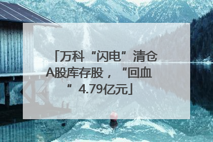 万科“闪电”清仓A股库存股，“回血”4.79亿元