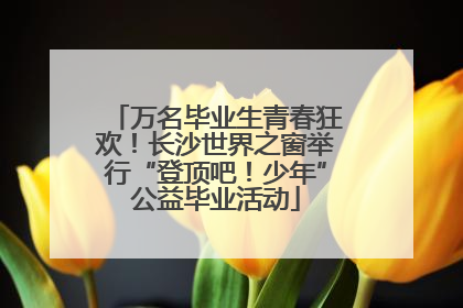 万名毕业生青春狂欢！长沙世界之窗举行“登顶吧！少年”公益毕业活动