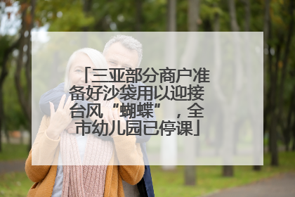 三亚部分商户准备好沙袋用以迎接台风“蝴蝶”，全市幼儿园已停课