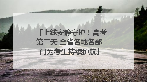 上线安静守护！高考第二天 全省各地各部门为考生持续护航