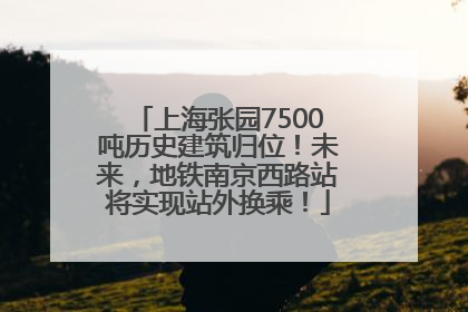上海张园7500吨历史建筑归位！未来，地铁南京西路站将实现站外换乘！