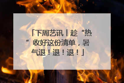 下周艺讯丨趁“热”收好这份清单，暑气退！退！退！