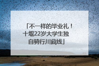 不一样的毕业礼！十堰22岁大学生独自骑行川藏线