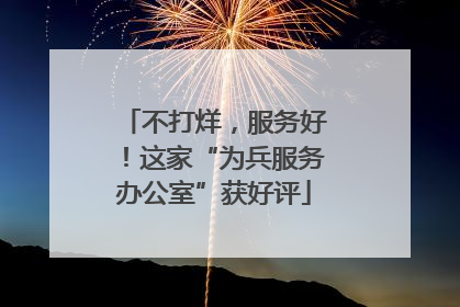 不打烊，服务好！这家“为兵服务办公室”获好评