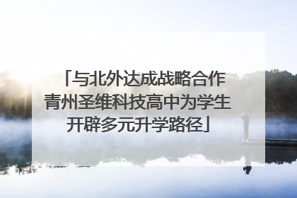 与北外达成战略合作 青州圣维科技高中为学生开辟多元升学路径