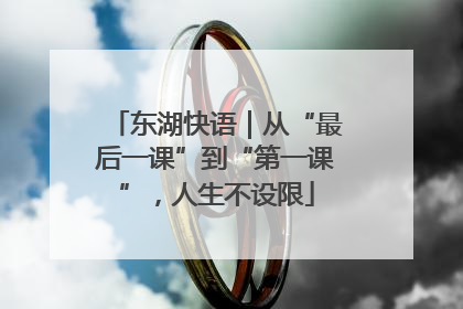 东湖快语｜从“最后一课”到“第一课”，人生不设限