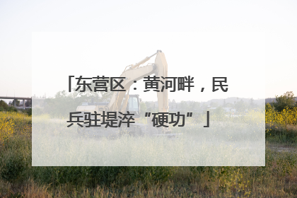 东营区：黄河畔，民兵驻堤淬“硬功”
