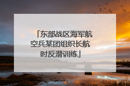 东部战区海军航空兵某团组织长航时反潜训练