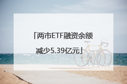 两市ETF融资余额减少5.39亿元