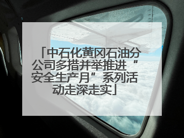 中石化黄冈石油分公司多措并举推进“安全生产月”系列活动走深走实