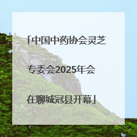 中国中药协会灵芝专委会2025年会在聊城冠县开幕