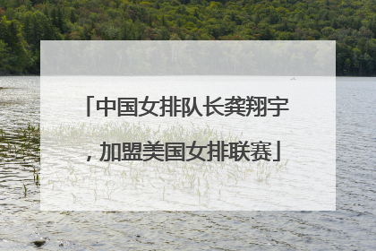 中国女排队长龚翔宇，加盟美国女排联赛