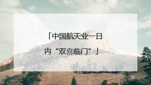 中国航天业一日内“双喜临门”