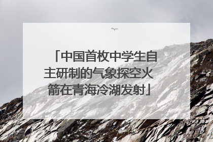 中国首枚中学生自主研制的气象探空火箭在青海冷湖发射