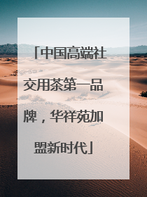 中国高端社交用茶第一品牌，华祥苑加盟新时代