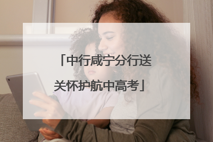 中行咸宁分行送关怀护航中高考