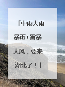 中雨大雨暴雨+雷暴大风，要来湖北了！