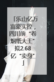 乐山亿万富豪实控，四川前“卷烟纸大王”拟2.68亿“卖身”