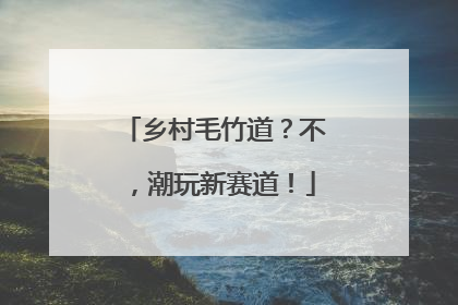 乡村毛竹道？不，潮玩新赛道！