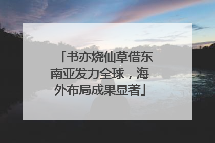 书亦烧仙草借东南亚发力全球，海外布局成果显著