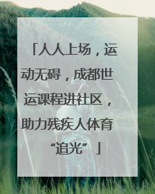 人人上场，运动无碍，成都世运课程进社区，助力残疾人体育“追光”