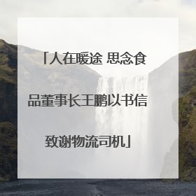人在暖途 思念食品董事长王鹏以书信致谢物流司机