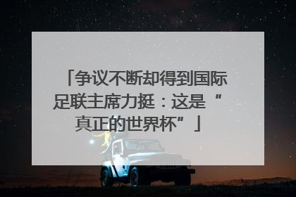 争议不断却得到国际足联主席力挺：这是“真正的世界杯”
