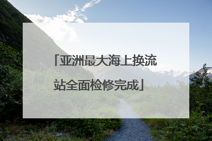 亚洲最大海上换流站全面检修完成