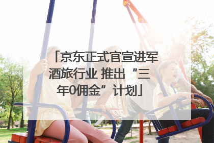 京东正式官宣进军酒旅行业 推出“三年0佣金”计划