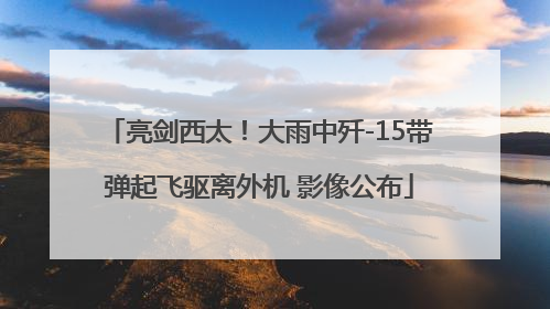 亮剑西太！大雨中歼-15带弹起飞驱离外机 影像公布