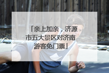 亲上加亲，济源市五大景区对济南游客免门票