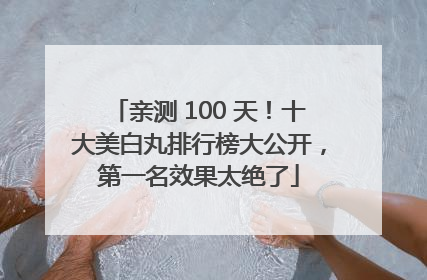 亲测 100 天！十大美白丸排行榜大公开，第一名效果太绝了