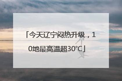 今天辽宁闷热升级，10地最高温超30℃