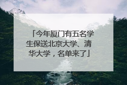 今年厦门有五名学生保送北京大学、清华大学，名单来了