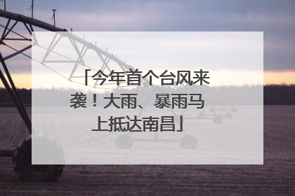 今年首个台风来袭！大雨、暴雨马上抵达南昌