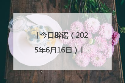 今日辟谣（2025年6月16日）